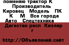 поменяю трактор К-702 › Производитель ­ Кировец › Модель ­ ПК-6/К-702М - Все города Авто » Спецтехника   . Дагестан респ.,Кизляр г.
